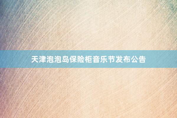 天津泡泡岛保险柜音乐节发布公告
